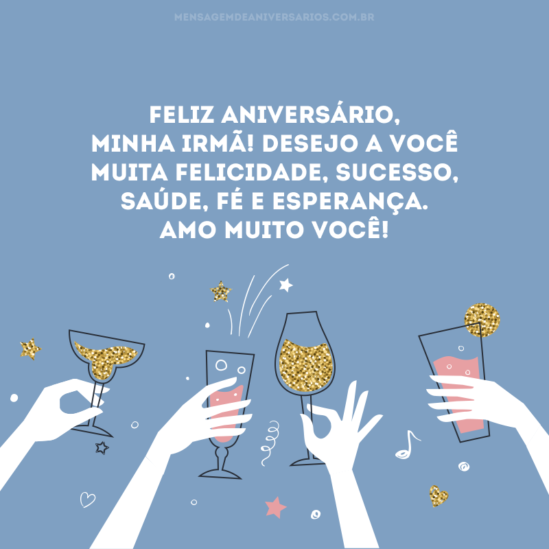 Feliz aniversário, minha irmã! Desejo a você muita felicidade, sucesso, saúde, fé e esperança. Amo muito você! 