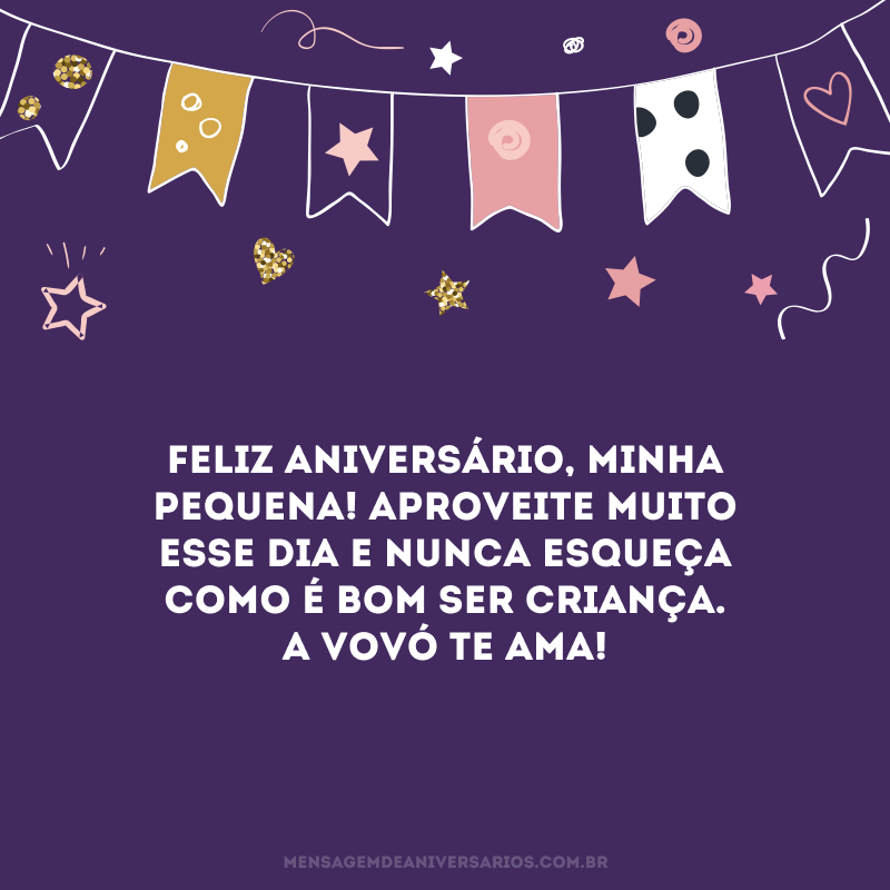 Feliz aniversário, minha pequena! Aproveite muito esse dia e nunca esqueça como é bom ser criança. A vovó te ama! 