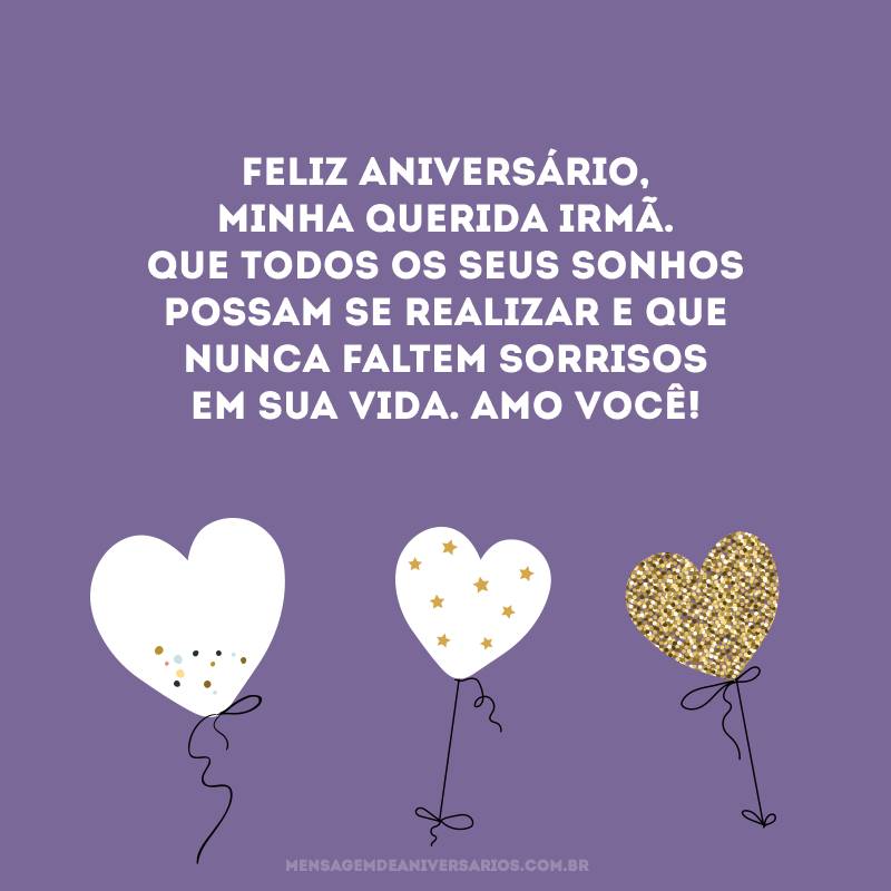 Feliz aniversário, minha querida irmã. Que todos os seus sonhos possam se realizar e que nunca faltem sorrisos em sua vida. Amo você! 