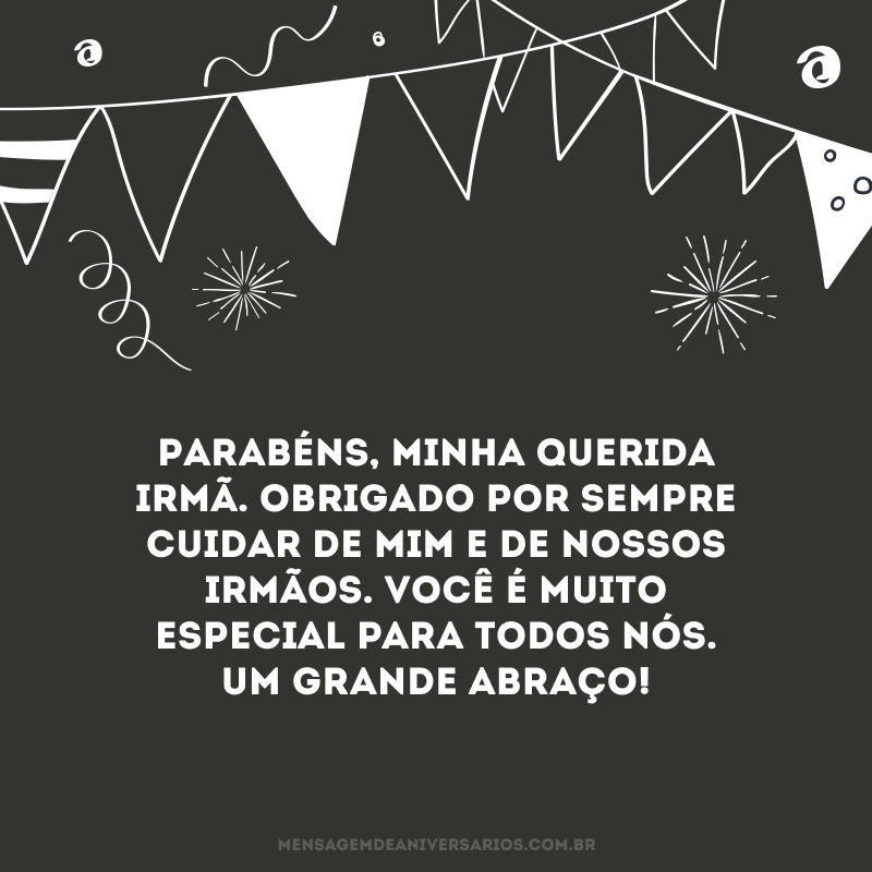 Parabéns, minha querida irmã. Obrigado por sempre cuidar de mim e de nossos irmãos. Você é muito especial para todos nós. Um grande abraço! 