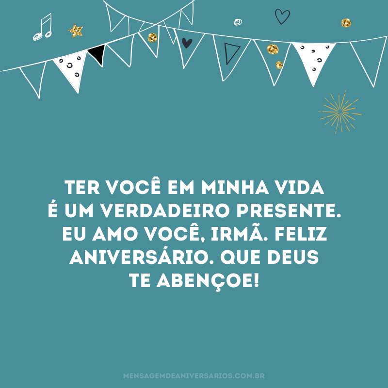 Ter você em minha vida é um verdadeiro presente. Eu amo você, irmã. Feliz aniversário. Que Deus te abençoe! 