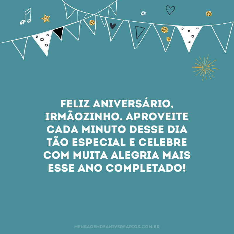 Feliz aniversário, irmãozinho. Aproveite cada minuto desse dia tão especial e celebre com muita alegria mais esse ano completado! 