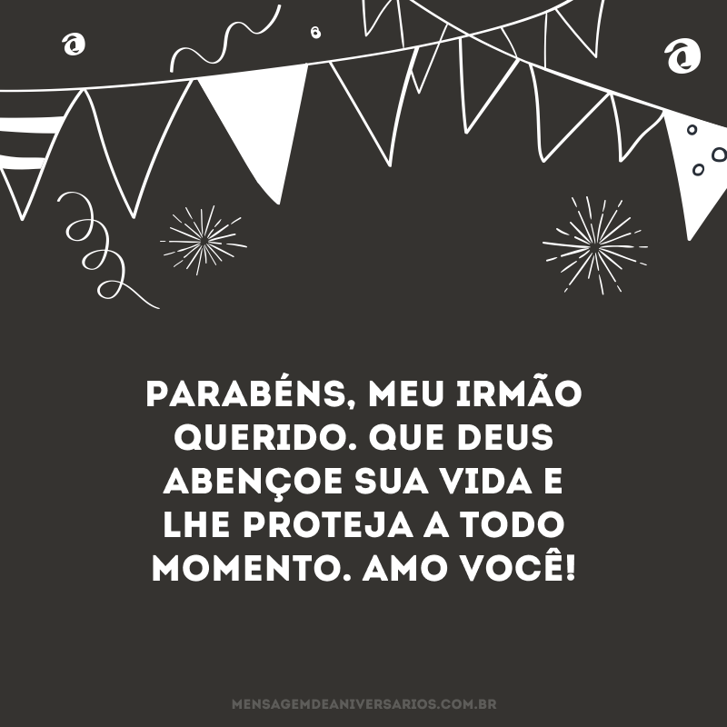 Parabéns, meu irmão querido. Que Deus abençoe sua vida e lhe proteja a todo momento. Amo você!