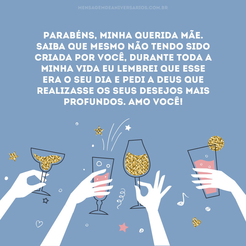 Parabéns, minha querida mãe. Saiba que mesmo não tendo sido criada por você, durante toda a minha vida eu lembrei que esse era o seu dia e pedi a Deus que realizasse os seus desejos mais profundos. Amo você!