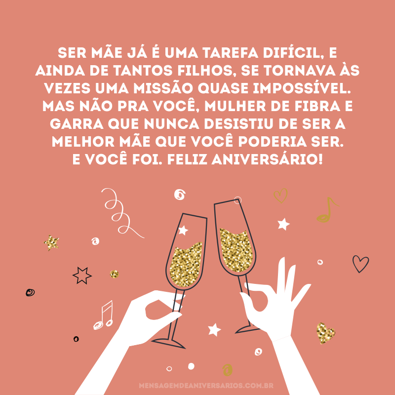 Ser mãe já é uma tarefa difícil, e ainda de tantos filhos, se tornava às vezes uma missão quase impossível. Mas não pra você, mulher de fibra e garra que nunca desistiu de ser a melhor mãe que você poderia ser. E você foi. Feliz aniversário!