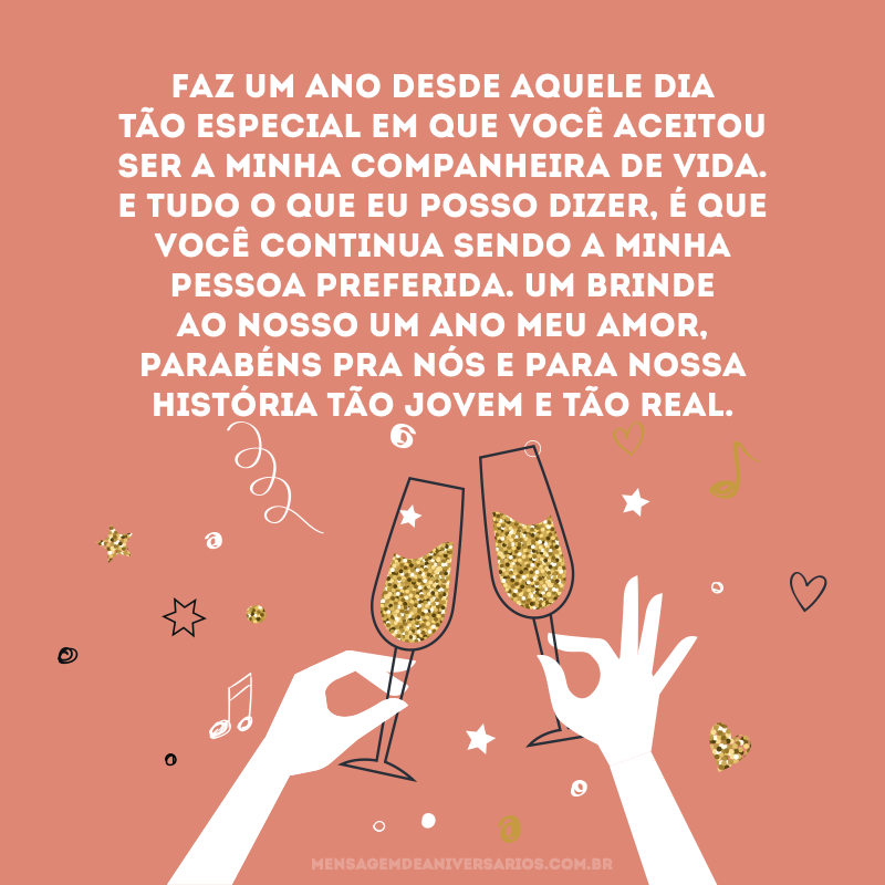 Faz um ano desde aquele dia tão especial em que você aceitou ser a minha companheira de vida. E tudo o que eu posso dizer, é que você continua sendo a minha pessoa preferida. Um brinde ao nosso um ano meu amor, parabéns pra nós e para nossa história tão jovem e tão real.