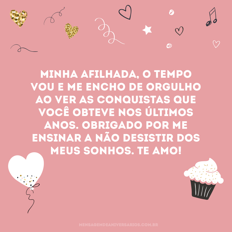 Minha afilhada, o tempo vou e me encho de orgulho ao ver as conquistas que você obteve nos últimos anos. Obrigado por me ensinar a não desistir dos meus sonhos. Te amo!