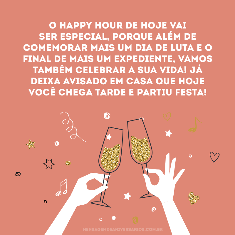 O Happy Hour de hoje vai ser especial, porque além de comemorar mais um dia de luta e o final de mais um expediente, vamos também celebrar a sua vida! Já deixa avisado em casa que hoje você chega tarde e partiu festa!
