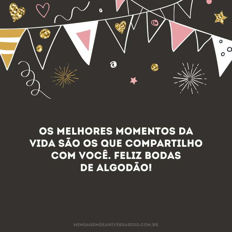 Os melhores momentos da vida são os que compartilho com você. Feliz Bodas de Algodão! 
