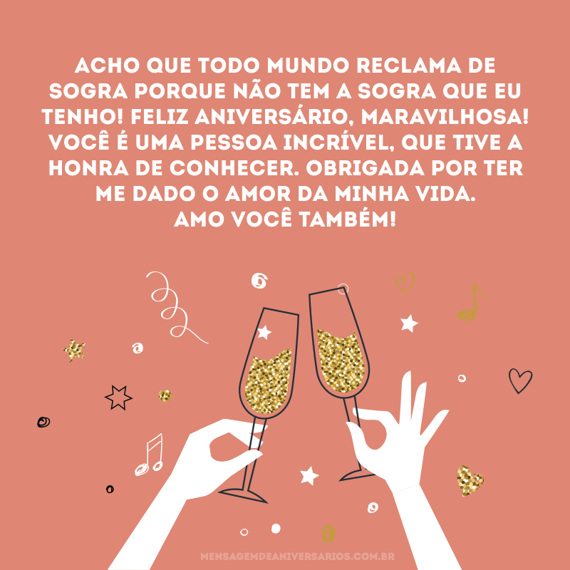 Acho que todo mundo reclama de sogra porque não tem a sogra que eu tenho! Feliz aniversário, maravilhosa! Você é uma pessoa incrível, que tive a honra de conhecer. Obrigada por ter me dado o amor da minha vida. Amo você também!