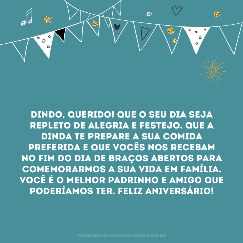 Dindo, querido! Que o seu dia seja repleto de alegria e festejo. Que a dinda te prepare a sua comida preferida e que vocês nos recebam no fim do dia de braços abertos para comemorarmos a sua vida em família. Você é o melhor padrinho e amigo que poderíamos ter. Feliz aniversário!
