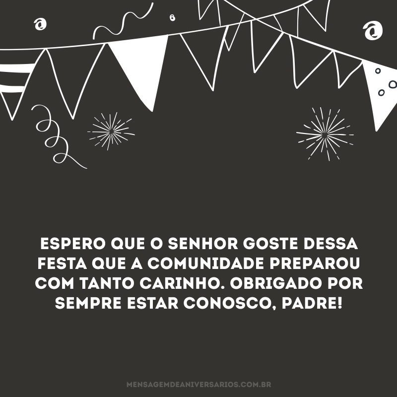 Espero que o senhor goste dessa festa que a comunidade preparou com tanto carinho. Obrigado por sempre estar conosco, padre! 