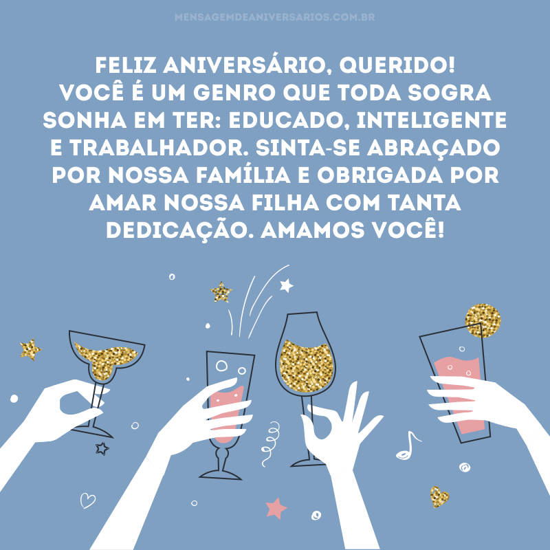 Feliz aniversário, querido! Você é um genro que toda sogra sonha em ter: educado, inteligente e trabalhador. Sinta-se abraçado por nossa família e obrigada por amar nossa filha com tanta dedicação. Amamos você!