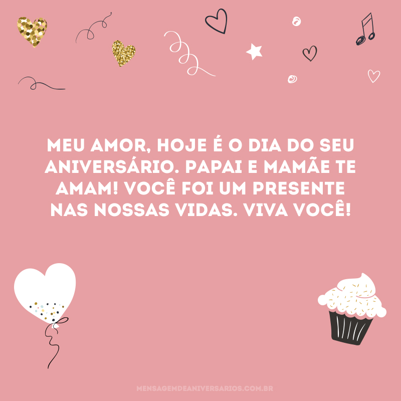 Meu amor, hoje é o dia do seu aniversário. Papai e mamãe te amam! Você foi um presente nas nossas vidas. Viva você!