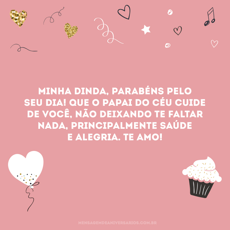 Minha dinda, parabéns pelo seu dia! Que o papai do céu cuide de você, não deixando te faltar nada, principalmente saúde e alegria. Te amo!