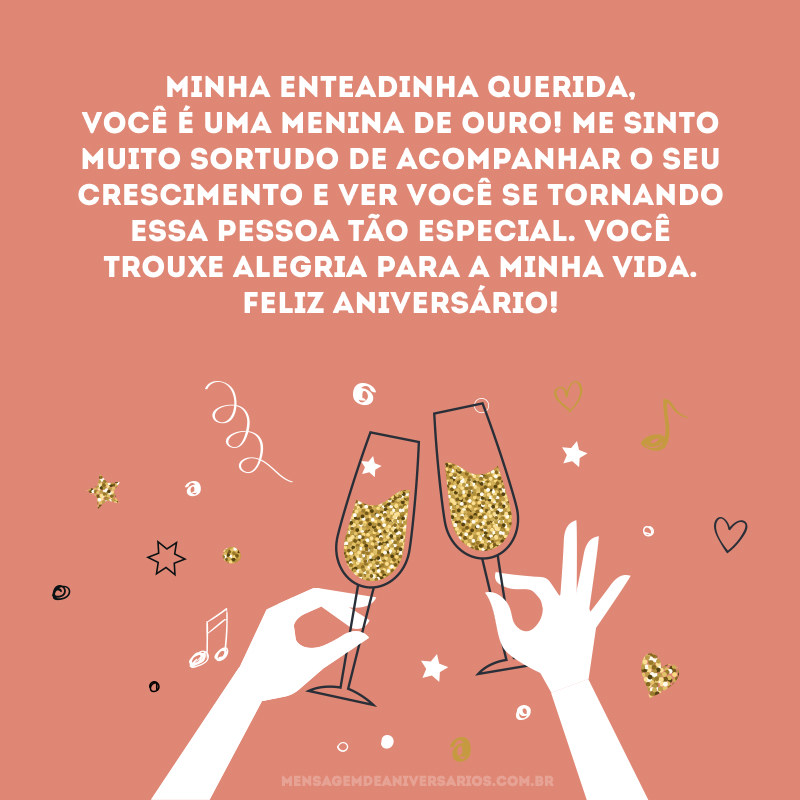 Minha enteadinha querida, você é uma menina de ouro! Me sinto muito sortudo de acompanhar o seu crescimento e ver você se tornando essa pessoa tão especial. Você trouxe alegria para a minha vida. Feliz aniversário!