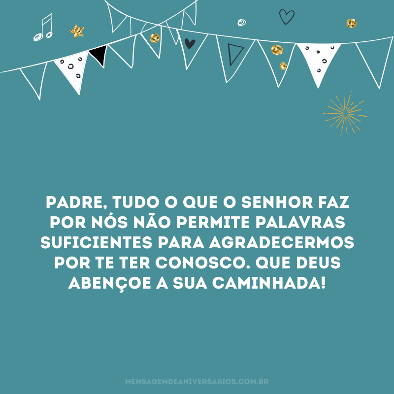 Padre, tudo o que o senhor faz por nós não permite palavras suficientes para agradecermos por te ter conosco. Que Deus abençoe a sua caminhada! 