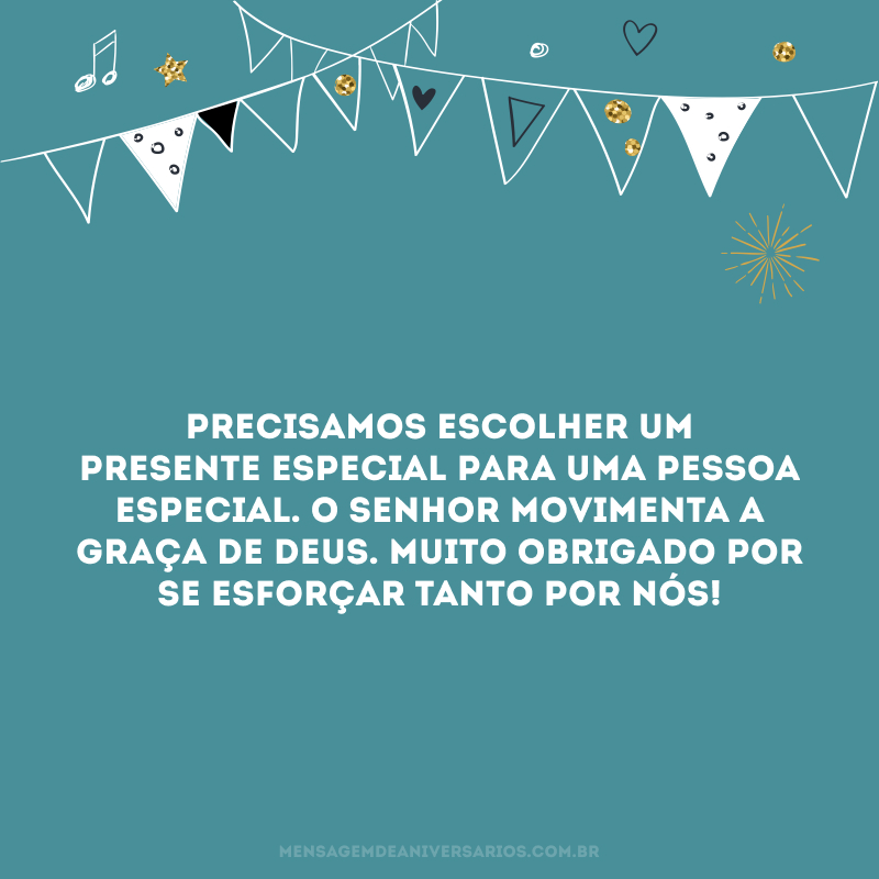 Precisamos escolher um presente especial para uma pessoa especial. O senhor movimenta a graça de Deus. Muito obrigado por se esforçar tanto por nós! 