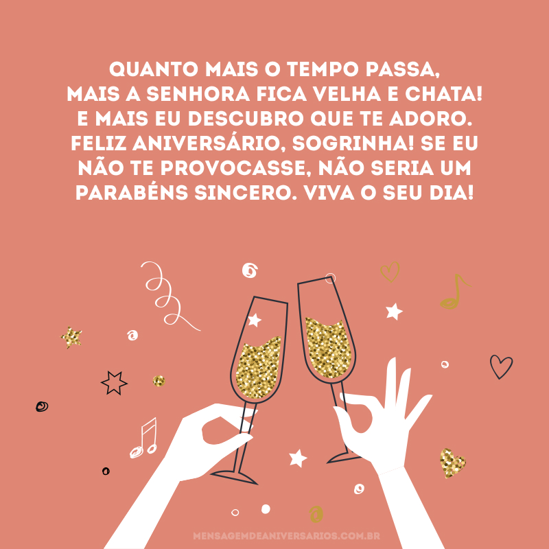 Quanto mais o tempo passa, mais a senhora fica velha e chata! E mais eu descubro que te adoro. Feliz aniversário, sogrinha! Se eu não te provocasse, não seria um parabéns sincero. Viva o seu dia!