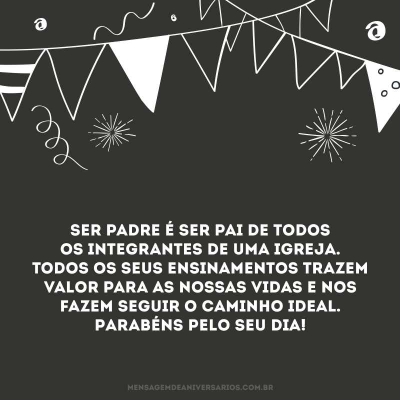 Ser padre é ser pai de todos os integrantes de uma igreja. Todos os seus ensinamentos trazem valor para as nossas vidas e nos fazem seguir o caminho ideal. Parabéns pelo seu dia! 