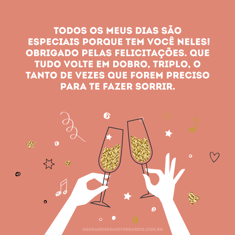 Todos os meus dias são especiais porque tem você neles! Obrigado pelas felicitações. Que tudo volte em dobro, triplo, o tanto de vezes que forem preciso para te fazer sorrir. 
