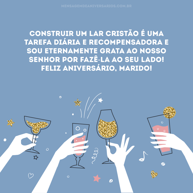 Construir um lar cristão é uma tarefa diária e recompensadora e sou eternamente grata ao nosso Senhor por fazê-la ao seu lado! Feliz aniversário, marido!