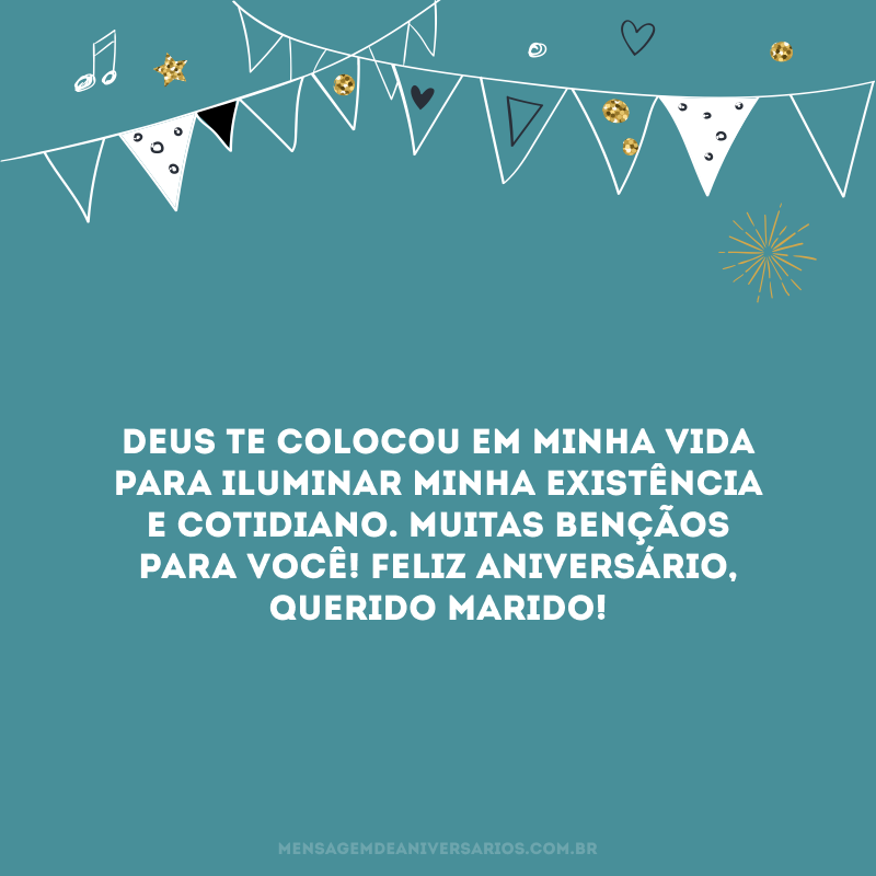 Deus te colocou em minha vida para iluminar minha existência e cotidiano. Muitas bençãos para você! Feliz aniversário, querido marido!