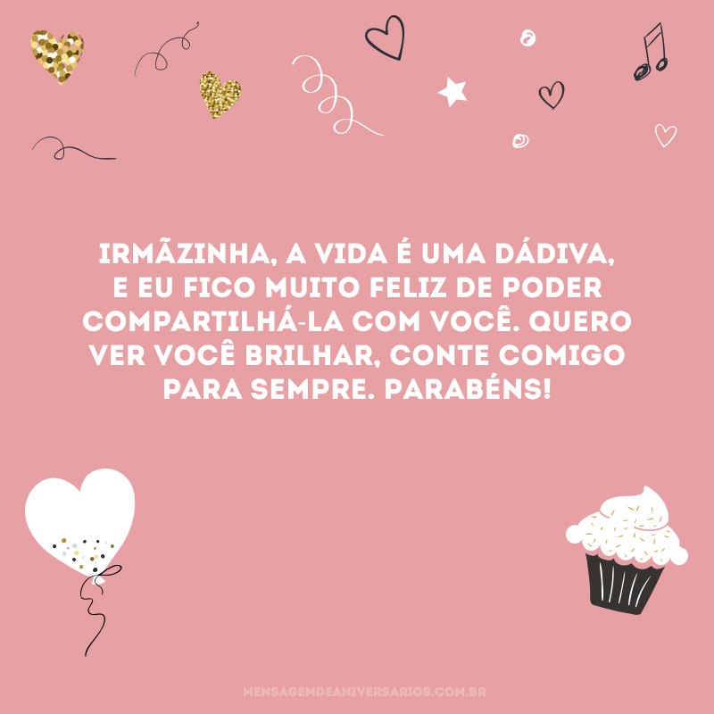 Irmãzinha, a vida é uma dádiva, e eu fico muito feliz de poder compartilhá-la com você. Quero ver você brilhar, conte comigo para sempre. Parabéns!
