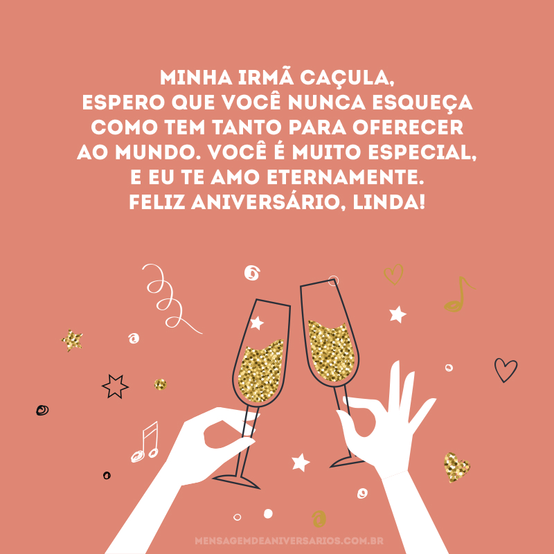 Minha irmã caçula, espero que você nunca esqueça como tem tanto para oferecer ao mundo. Você é muito especial, e eu te amo eternamente. Feliz aniversário, linda!
