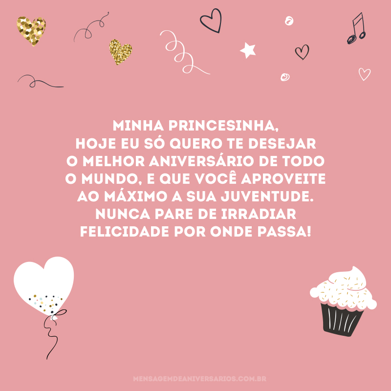 Minha princesinha, hoje eu só quero te desejar o melhor aniversário de todo o mundo, e que você aproveite ao máximo a sua juventude. Nunca pare de irradiar felicidade por onde passa!
