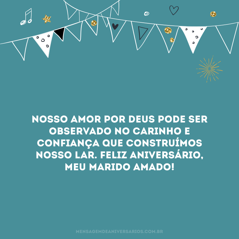 Nosso amor por Deus pode ser observado no carinho e confiança que construímos nosso lar. Feliz aniversário, meu marido amado!