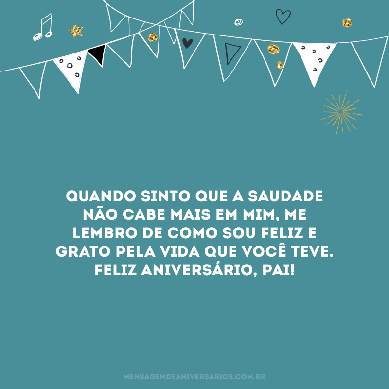 Quando sinto que a saudade não cabe mais em mim, me lembro de como sou feliz e grato pela vida que você teve. Feliz aniversário, pai!