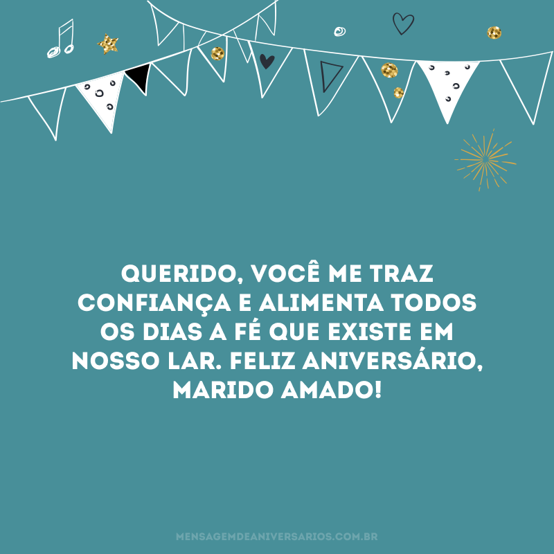 Querido, você me traz confiança e alimenta todos os dias a fé que existe em nosso lar. Feliz aniversário, marido amado!