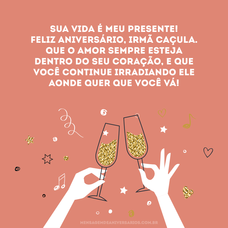 Sua vida é meu presente! Feliz aniversário, irmã caçula. Que o amor sempre esteja dentro do seu coração, e que você continue irradiando ele aonde quer que você vá!
