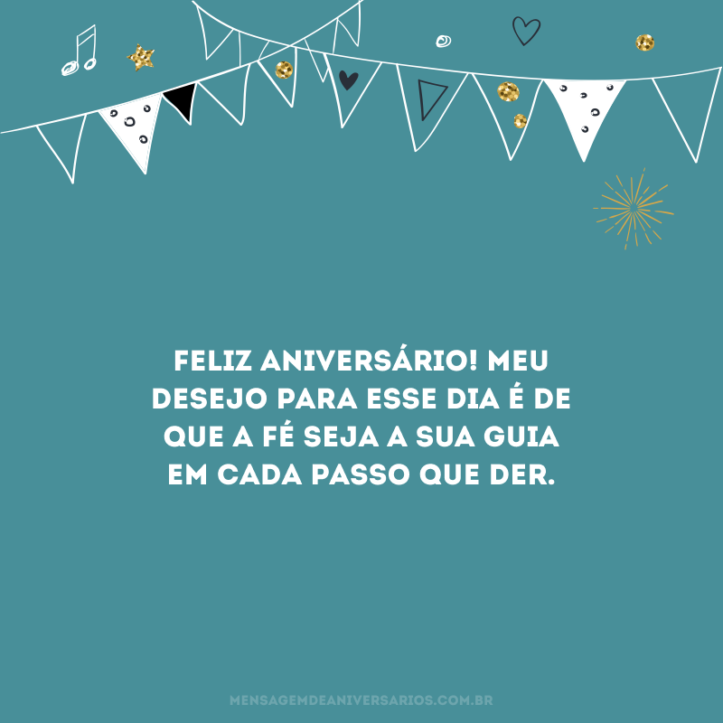 Feliz aniversário! Meu desejo para esse dia é de que a fé seja a sua guia em cada passo que der.