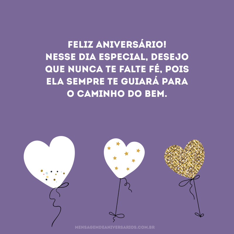 Feliz aniversário! Nesse dia especial, desejo que nunca te falte fé, pois ela sempre te guiará para o caminho do bem.