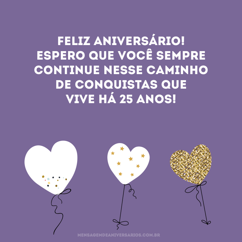Feliz aniversário! Espero que você sempre continue nesse caminho de conquistas que vive há 25 anos! 
