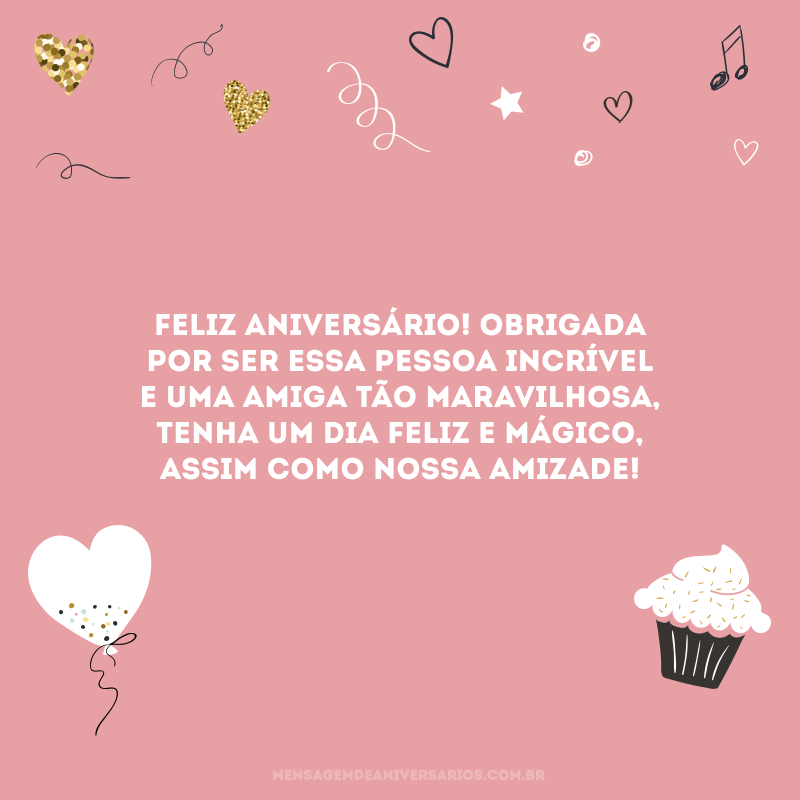 Feliz aniversário! Obrigada por ser essa pessoa incrível e uma amiga tão maravilhosa, tenha um dia feliz e mágico, assim como nossa amizade!