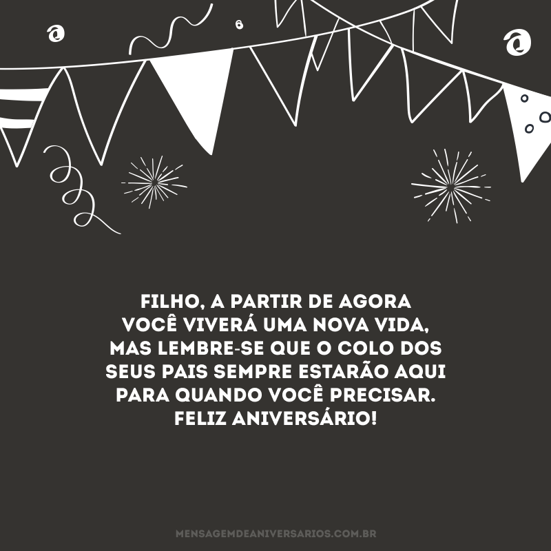 Filho, a partir de agora você viverá uma nova vida, mas lembre-se que o colo dos seus pais sempre estarão aqui para quando você precisar. Feliz aniversário!