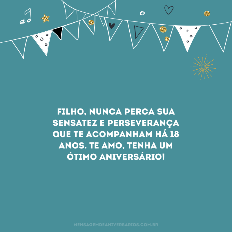 Filho, nunca perca sua sensatez e perseverança que te acompanham há 18 anos. Te amo, tenha um ótimo aniversário!