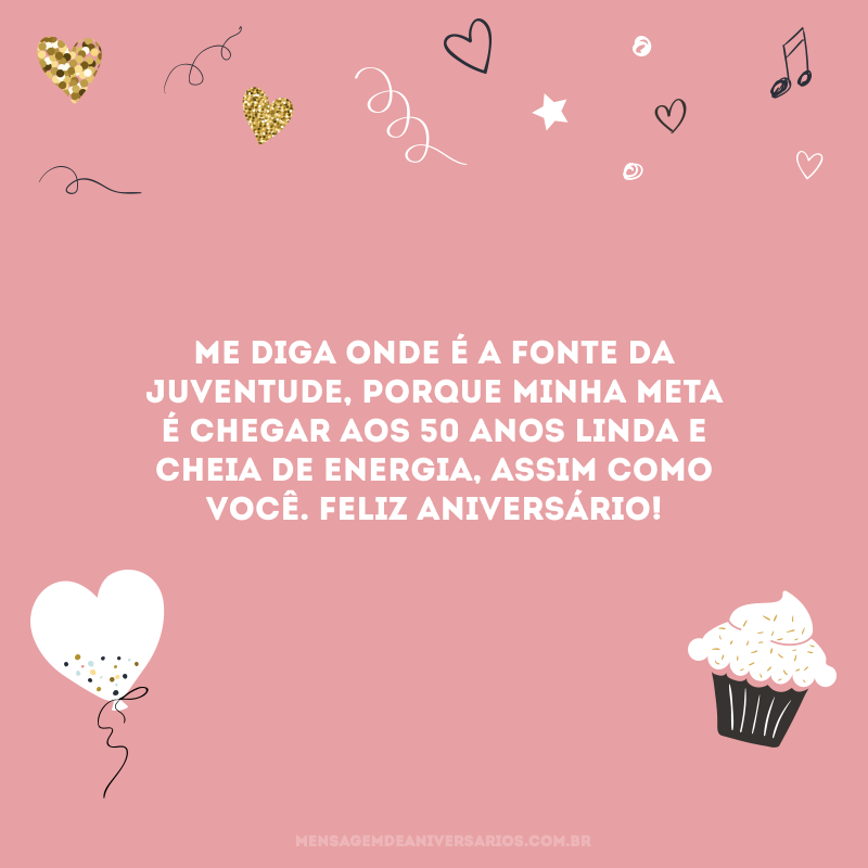 Me diga onde é a fonte da juventude, porque minha meta é chegar aos 50 anos linda e cheia de energia, assim como você. Feliz aniversário!