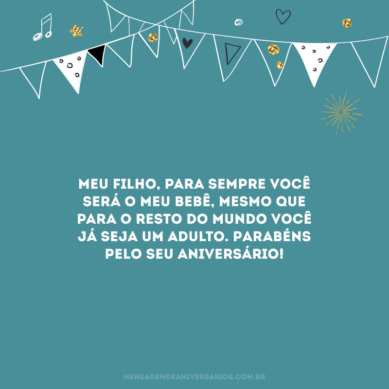 Meu filho, para sempre você será o meu bebê, mesmo que para o resto do mundo você já seja um adulto. Parabéns pelo seu aniversário!