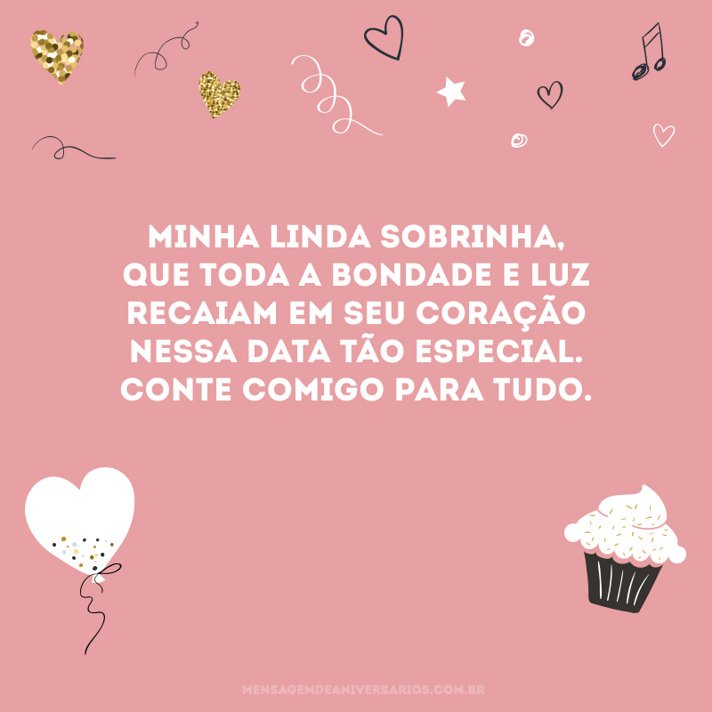 Minha linda sobrinha, que toda a bondade e luz recaiam em seu coração nessa data tão especial. Conte comigo para tudo.
