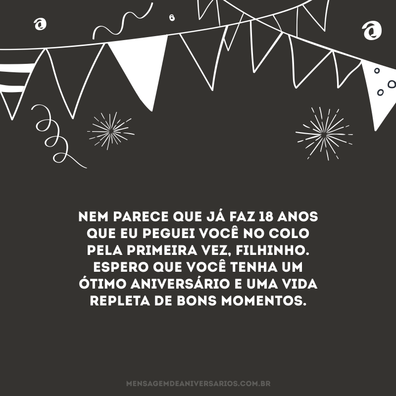 Nem parece que já faz 18 anos que eu peguei você no colo pela primeira vez, filhinho. Espero que você tenha um ótimo aniversário e uma vida repleta de bons momentos.