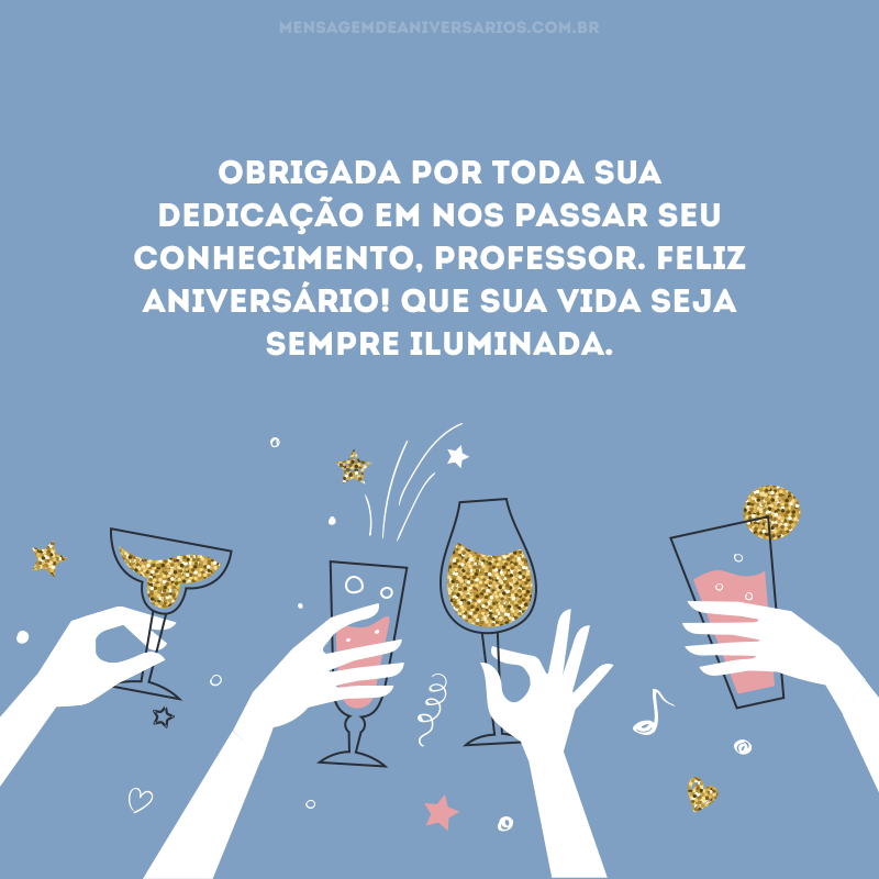 Obrigada por toda sua dedicação em nos passar seu conhecimento, professor. Feliz aniversário! Que sua vida seja sempre iluminada.