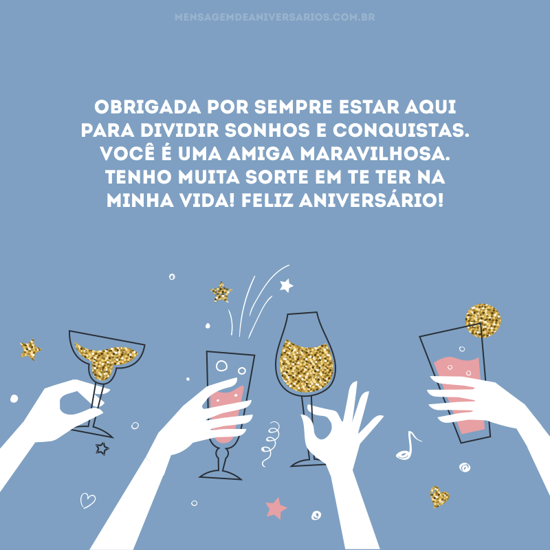 Obrigada por sempre estar aqui para dividir sonhos e conquistas. Você é uma amiga maravilhosa. Tenho muita sorte em te ter na minha vida! Feliz aniversário!