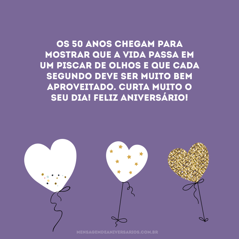 Os 50 anos chegam para mostrar que a vida passa em um piscar de olhos e que cada segundo deve ser muito bem aproveitado. Curta muito o seu dia! Feliz aniversário!