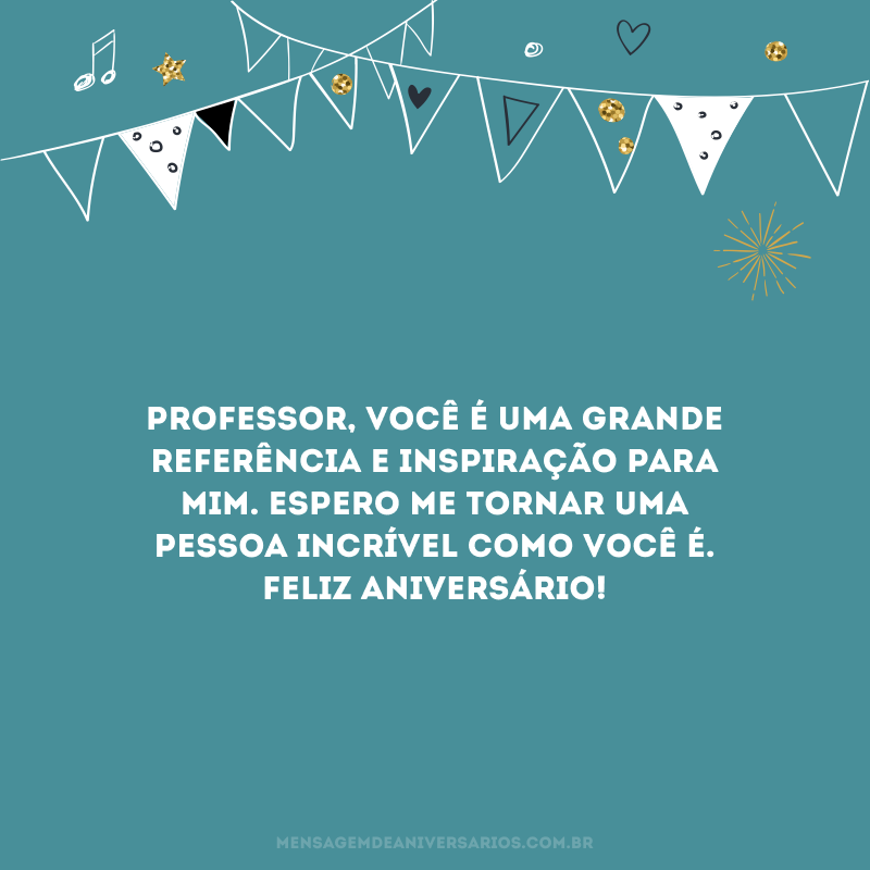 Professor, você é uma grande referência e inspiração para mim. Espero me tornar uma pessoa incrível como você é. Feliz aniversário!