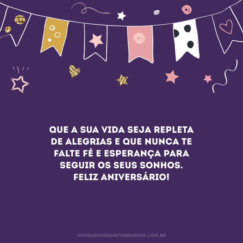 Que a sua vida seja repleta de alegrias e que nunca te falte fé e esperança para seguir os seus sonhos. Feliz aniversário!