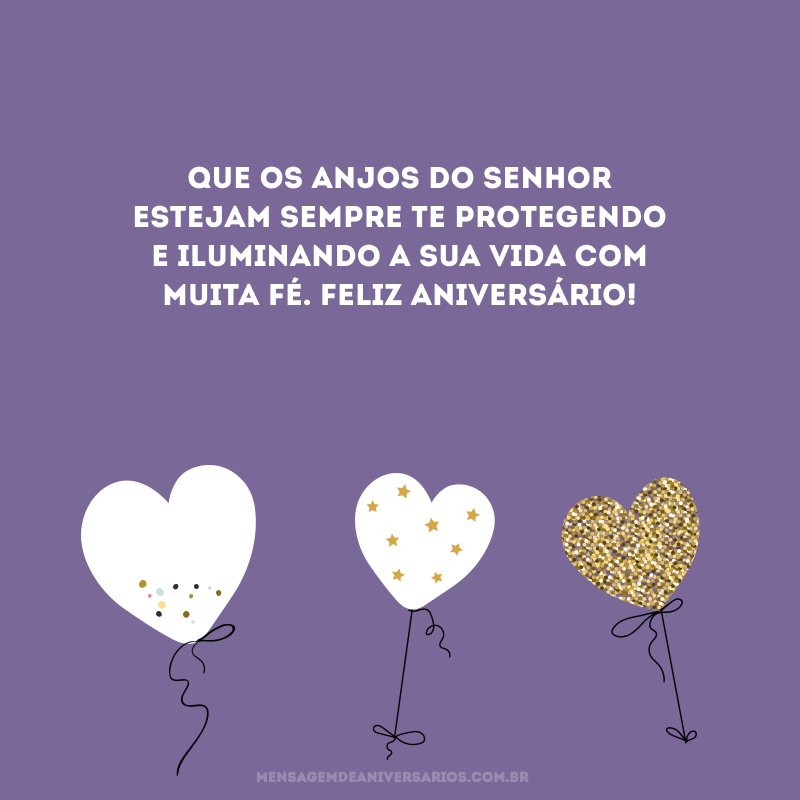 Que os anjos do Senhor estejam sempre te protegendo e iluminando a sua vida com muita fé. Feliz aniversário!